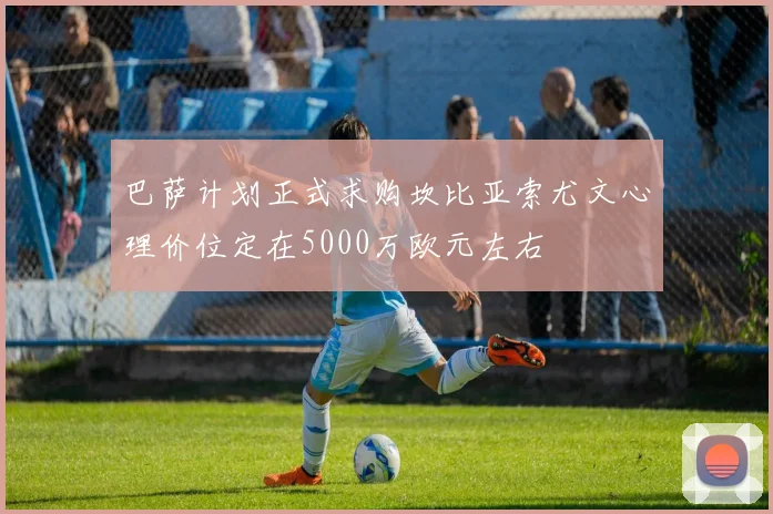 巴萨计划正式求购坎比亚索尤文心理价位定在5000万欧元左右