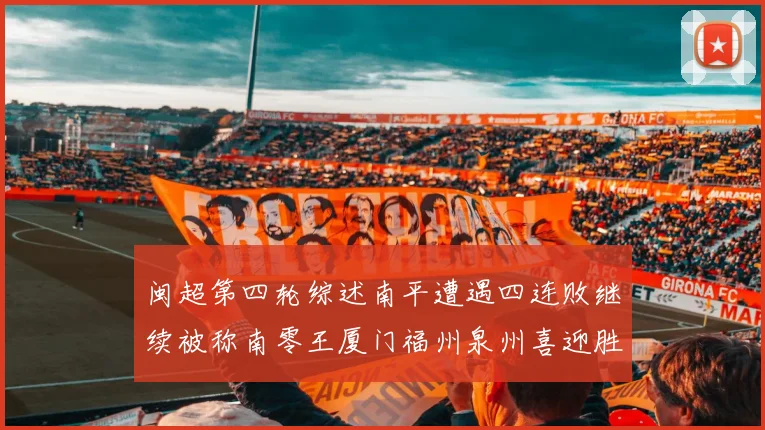 闽超第四轮综述南平遭遇四连败继续被称南零王厦门福州泉州喜迎胜利