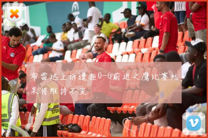 布雷达上诉遭拒0-6前进之鹰比赛结果将维持不变