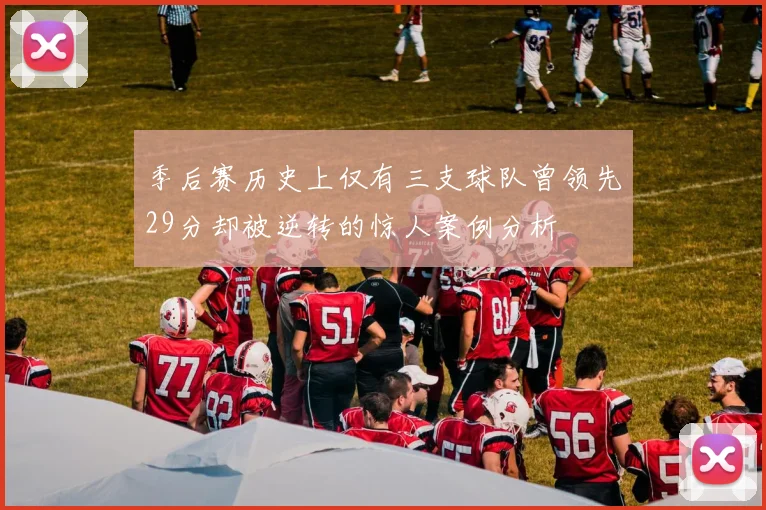 季后赛历史上仅有三支球队曾领先29分却被逆转的惊人案例分析