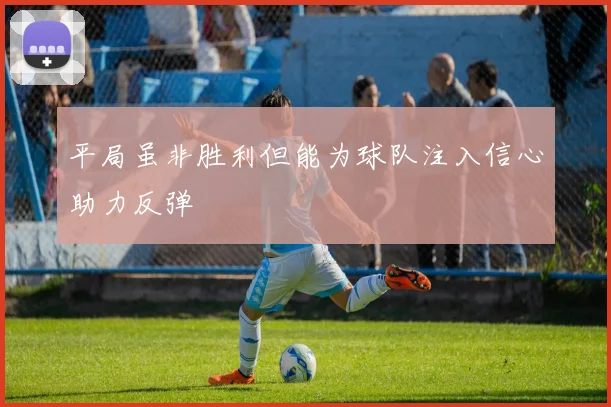 平局虽非胜利但能为球队注入信心助力反弹