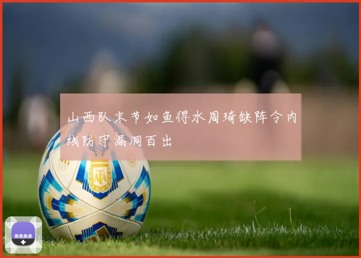 山西队末节如鱼得水周琦缺阵令内线防守漏洞百出